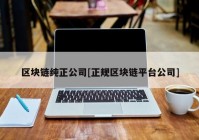 区块链纯正公司[正规区块链平台公司]