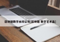 区块链数字水印公司[区块链 数字艺术品]