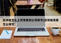 区块链怎么上传发票到公司账号[区块链发票怎么填写]