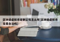 区块链虚拟币定制公司怎么样[区块链虚拟币交易合法吗]