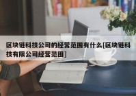 区块链科技公司的经营范围有什么[区块链科技有限公司经营范围]