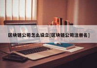 区块链公司怎么设立[区块链公司注册名]