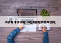 海南超球区块链公司[海南超游游戏官网]