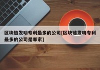 区块链发明专利最多的公司[区块链发明专利最多的公司是哪家]