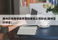 赣州区块链项目开发找哪家公司好点[赣州签约项目]