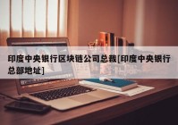 印度中央银行区块链公司总裁[印度中央银行总部地址]