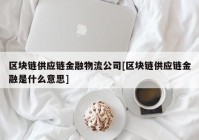 区块链供应链金融物流公司[区块链供应链金融是什么意思]