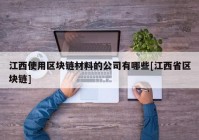 江西使用区块链材料的公司有哪些[江西省区块链]