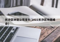 长沙区块链公司龙头[2021长沙区块链峰会]