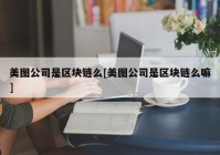 美图公司是区块链么[美图公司是区块链么嘛]