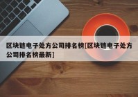 区块链电子处方公司排名榜[区块链电子处方公司排名榜最新]