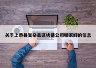 关于上蔡县复杂美区块链公司哪家好的信息