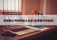 区块链公司如何加入企业[区块链公司加盟]