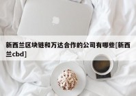 新西兰区块链和万达合作的公司有哪些[新西兰cbd]