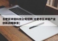 合肥区块链科技公司招聘[合肥市区块链产业创新战略联盟]