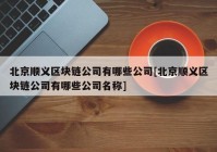 北京顺义区块链公司有哪些公司[北京顺义区块链公司有哪些公司名称]