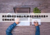 腾讯参股的区块链公司[腾讯区块链布局集中在哪些区域]