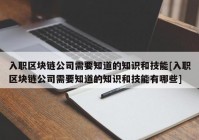 入职区块链公司需要知道的知识和技能[入职区块链公司需要知道的知识和技能有哪些]