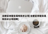 合肥区块链交易所技术公司[合肥区块链交易所技术公司招聘]