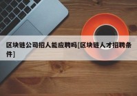 区块链公司招人能应聘吗[区块链人才招聘条件]