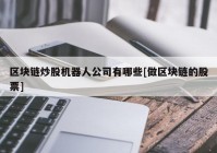 区块链炒股机器人公司有哪些[做区块链的股票]