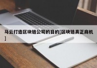 马云打造区块链公司的目的[区块链真正商机]