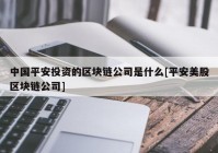 中国平安投资的区块链公司是什么[平安美股区块链公司]