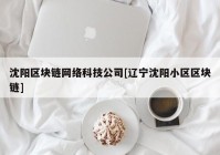 沈阳区块链网络科技公司[辽宁沈阳小区区块链]