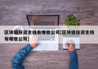 区块链投资主线有哪些公司[区块链投资主线有哪些公司]