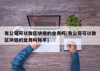 有公司可以做区块链的业务吗[有公司可以做区块链的业务吗知乎]