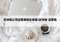 区块链公司运营商排名表格[区块链 运营商]