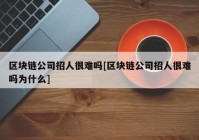 区块链公司招人很难吗[区块链公司招人很难吗为什么]