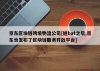 京东区块链跨境物流公司[继bat之后,京东也发布了区块链服务开放平台]