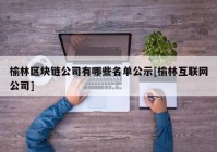 榆林区块链公司有哪些名单公示[榆林互联网公司]