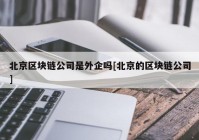 北京区块链公司是外企吗[北京的区块链公司]