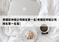 希腊区块链公司排名第一名[希腊区块链公司排名第一名是]