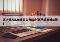 区块链怎么和商贸公司结合[区块链商城公司]