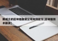 刚成立的区块链融资公司如何区分[区块链技术融资]