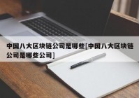 中国八大区块链公司是哪些[中国八大区块链公司是哪些公司]