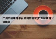 广州市区块链平台公司有哪些[广州区块链公司排名]