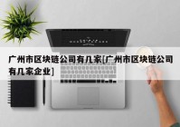 广州市区块链公司有几家[广州市区块链公司有几家企业]