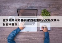 重庆药交所交易平台官网[重庆药交所交易平台官网首页]