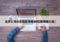 这家公司还在搞区块链收购[区块链入股]