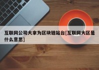 互联网公司大拿为区块链站台[互联网大区是什么意思]