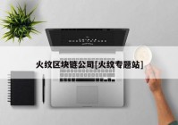 火纹区块链公司[火纹专题站]