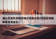 通过可信区块链评测公司告诉你[可信区块链联盟会员单位]