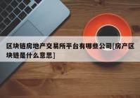 区块链房地产交易所平台有哪些公司[房产区块链是什么意思]