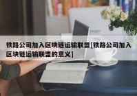 铁路公司加入区块链运输联盟[铁路公司加入区块链运输联盟的意义]