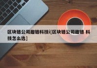 区块链公司趣链科技i[区块链公司趣链 科技怎么选]