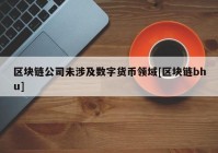 区块链公司未涉及数字货币领域[区块链bhu]